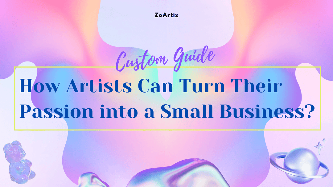 How Artists Can Turn Their Passion into a Small Business with Custom Merchandise - ZoArtix